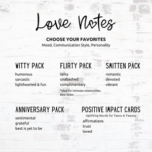 Choose your favorite Love Notes. Decks explained by mood and theme: Witty, FLirty, SMitten, Anniversary, Positive Impact Cards for Teens and Tweens